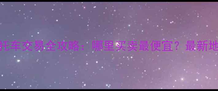 图片 茂名市二手摩托车交易全攻略：哪里买卖最便宜？最新地址+避坑指南2