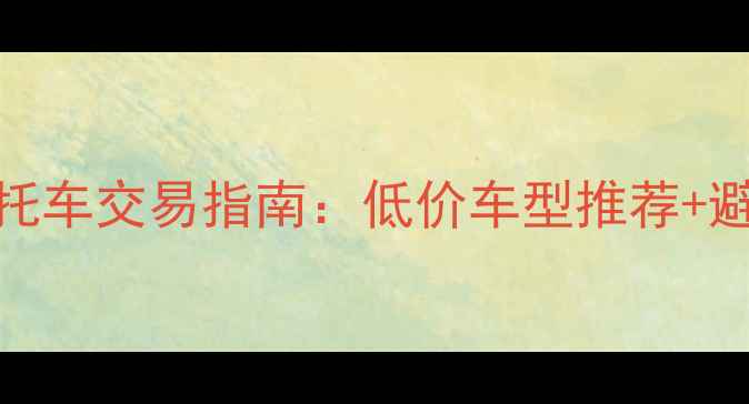 图片 荆门市二手越野摩托车交易指南：低价车型推荐+避坑技巧（最新版）
