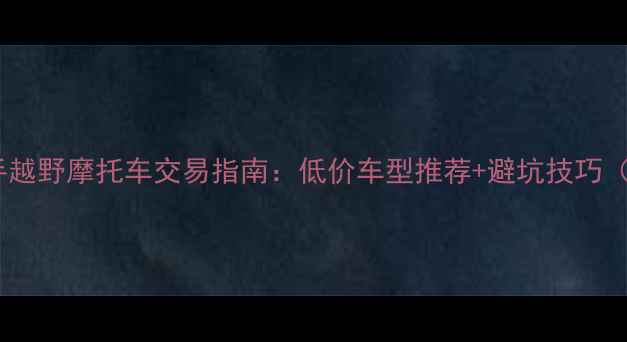 图片 荆门市二手越野摩托车交易指南：低价车型推荐+避坑技巧（最新版）1