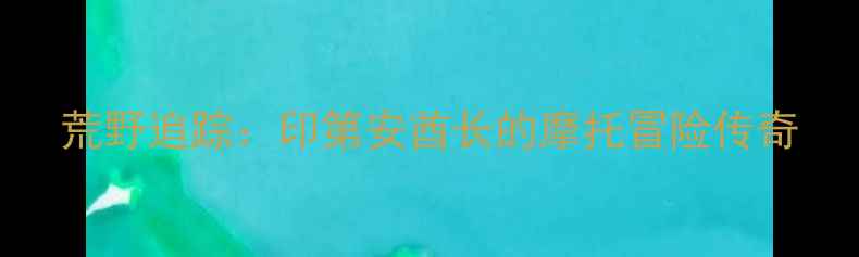 图片 荒野追踪：印第安酋长的摩托冒险传奇