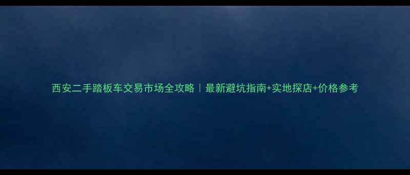 图片 西安二手踏板车交易市场全攻略｜最新避坑指南+实地探店+价格参考