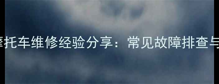 图片 西安老技师30年摩托车维修经验分享：常见故障排查与保养技巧全攻略1