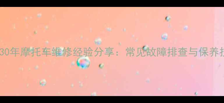 图片 西安老技师30年摩托车维修经验分享：常见故障排查与保养技巧全攻略2