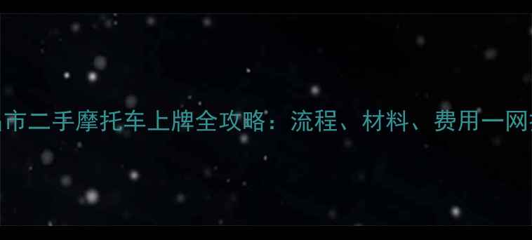 图片 许昌市二手摩托车上牌全攻略：流程、材料、费用一网打尽