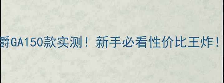 图片 豪爵GA150款实测！新手必看性价比王炸！🔥