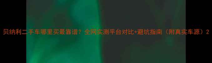 图片 贝纳利二手车哪里买最靠谱？全网实测平台对比+避坑指南（附真实车源）2