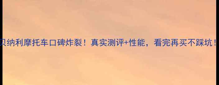 图片 贝纳利摩托车口碑炸裂！真实测评+性能，看完再买不踩坑！