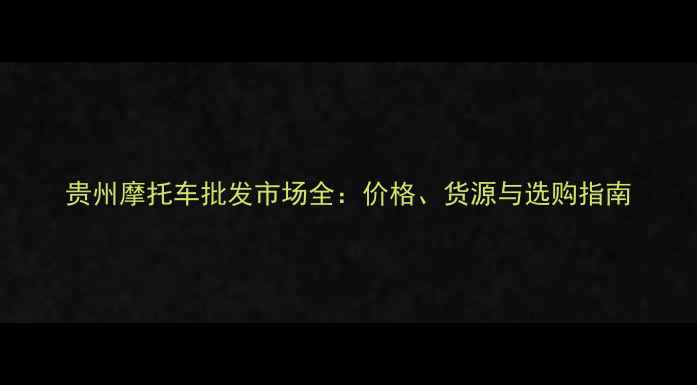 图片 贵州摩托车批发市场全：价格、货源与选购指南