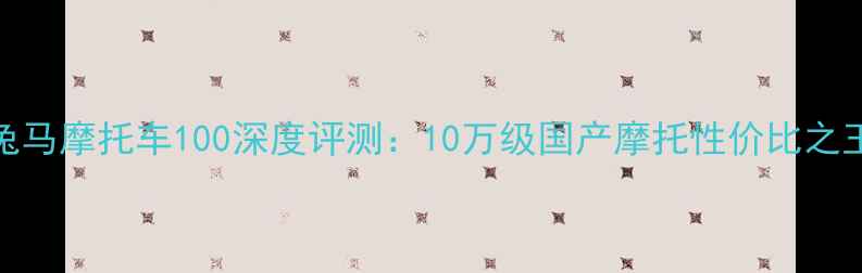 图片 赤兔马摩托车100深度评测：10万级国产摩托性价比之王！