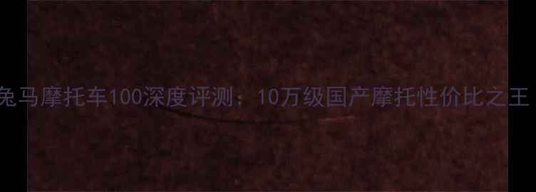 图片 赤兔马摩托车100深度评测：10万级国产摩托性价比之王！1