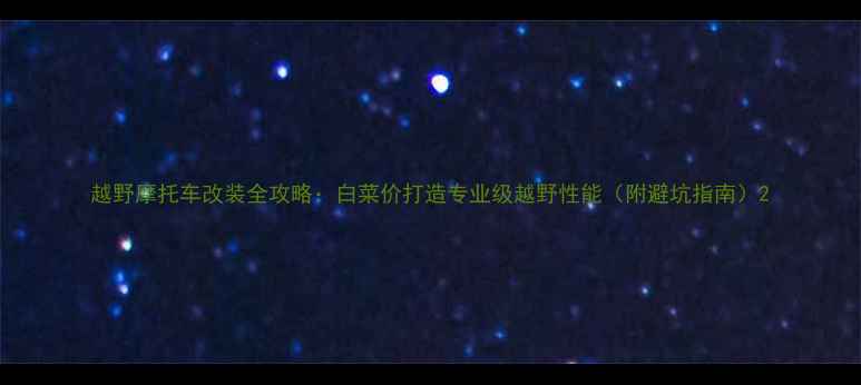 图片 越野摩托车改装全攻略：白菜价打造专业级越野性能（附避坑指南）2