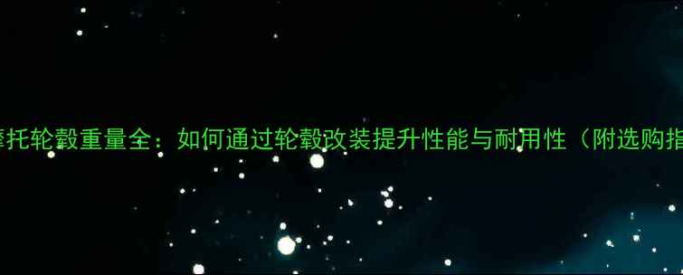 图片 越野摩托轮毂重量全：如何通过轮毂改装提升性能与耐用性（附选购指南）2