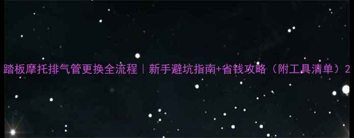 图片 踏板摩托排气管更换全流程｜新手避坑指南+省钱攻略（附工具清单）2