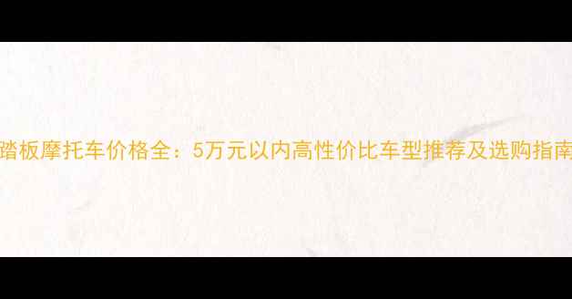 图片 踏板摩托车价格全：5万元以内高性价比车型推荐及选购指南