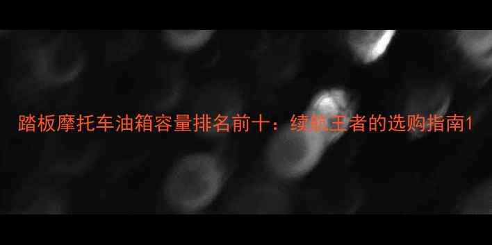 图片 踏板摩托车油箱容量排名前十：续航王者的选购指南1