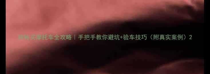 图片 转转买摩托车全攻略｜手把手教你避坑+验车技巧（附真实案例）2