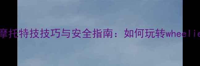 图片 轮滑摩托特技技巧与安全指南：如何玩转wheelie技巧