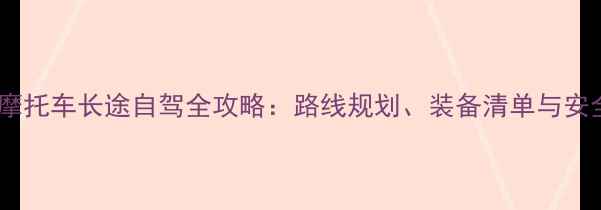 图片 边三轮摩托车长途自驾全攻略：路线规划、装备清单与安全指南2