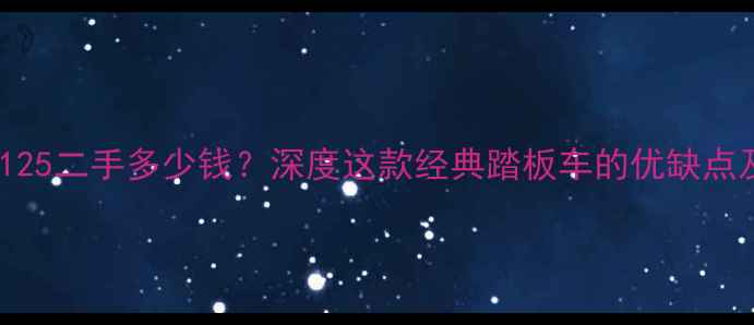 图片 运城天剑K125二手多少钱？深度这款经典踏板车的优缺点及市场行情