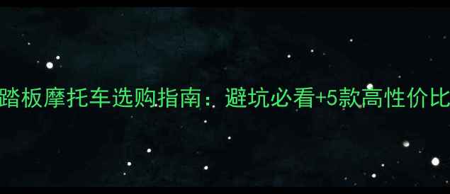 图片 迷你踏板摩托车选购指南：避坑必看+5款高性价比推荐