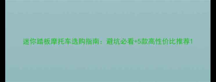 图片 迷你踏板摩托车选购指南：避坑必看+5款高性价比推荐1