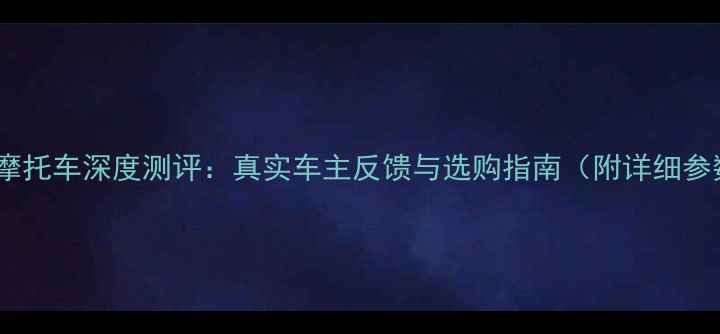 图片 追风150摩托车深度测评：真实车主反馈与选购指南（附详细参数对比）