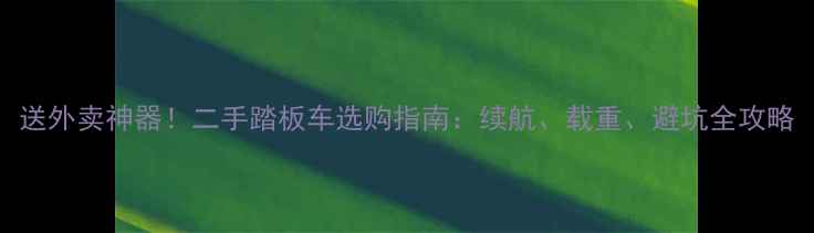 图片 送外卖神器！二手踏板车选购指南：续航、载重、避坑全攻略