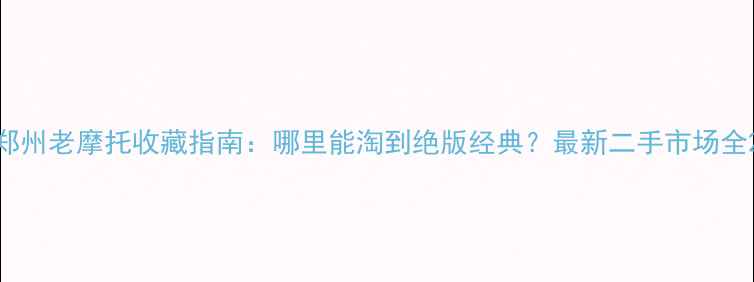 图片 郑州老摩托收藏指南：哪里能淘到绝版经典？最新二手市场全2