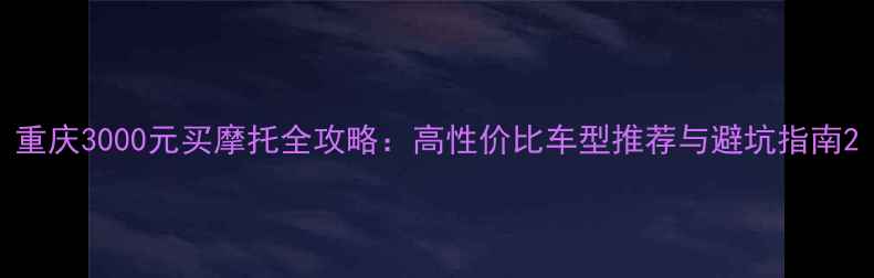 图片 重庆3000元买摩托全攻略：高性价比车型推荐与避坑指南2
