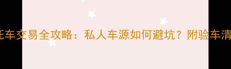 图片 重庆二手摩托车交易全攻略：私人车源如何避坑？附验车清单+砍价技巧