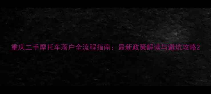 图片 重庆二手摩托车落户全流程指南：最新政策解读与避坑攻略2
