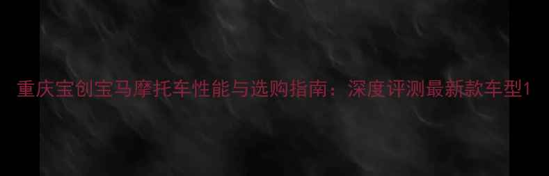 图片 重庆宝创宝马摩托车性能与选购指南：深度评测最新款车型1