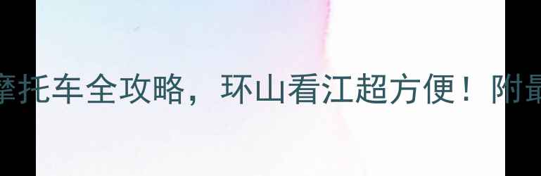 图片 重庆旅游必看！租摩托车全攻略，环山看江超方便！附最新价格和避坑指南