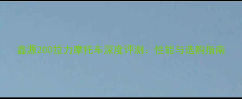 图片 鑫源200拉力摩托车深度评测：性能与选购指南