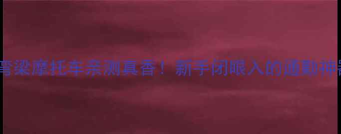 图片 钱江弯梁摩托车亲测真香！新手闭眼入的通勤神器全2