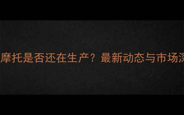 图片 钱江摩托是否还在生产？最新动态与市场深度2