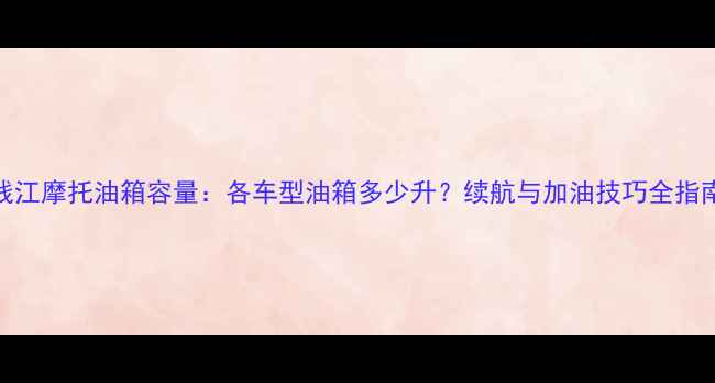 图片 钱江摩托油箱容量：各车型油箱多少升？续航与加油技巧全指南