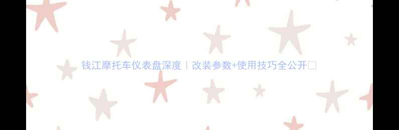 图片 钱江摩托车仪表盘深度｜改装参数+使用技巧全公开🔥