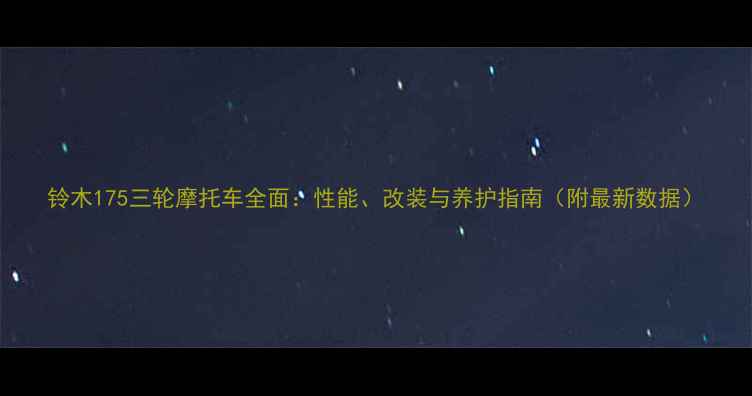 图片 铃木175三轮摩托车全面：性能、改装与养护指南（附最新数据）