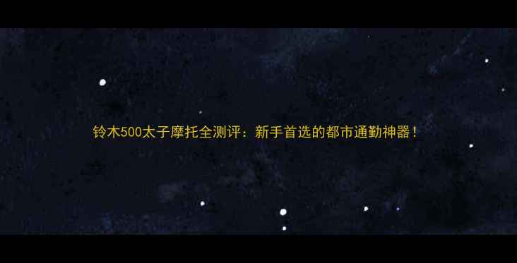 图片 铃木500太子摩托全测评：新手首选的都市通勤神器！