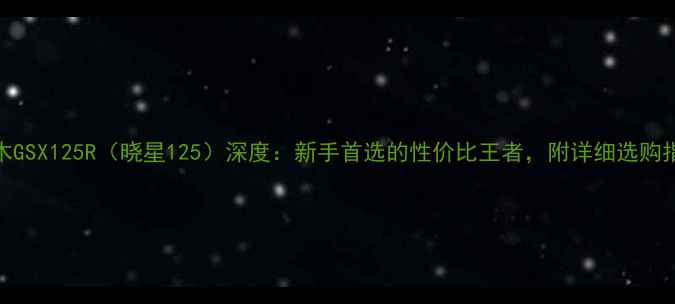 图片 铃木GSX125R（晓星125）深度：新手首选的性价比王者，附详细选购指南