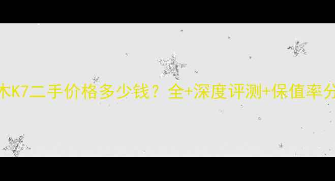 图片 铃木K7二手价格多少钱？全+深度评测+保值率分析