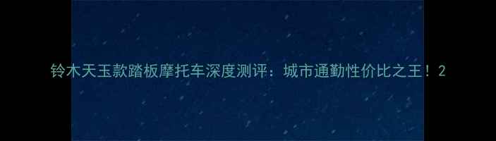 图片 铃木天玉款踏板摩托车深度测评：城市通勤性价比之王！2