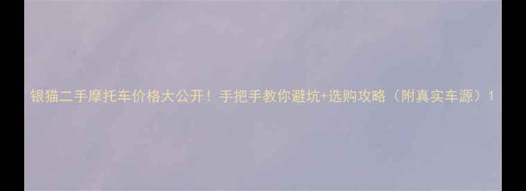 图片 银猫二手摩托车价格大公开！手把手教你避坑+选购攻略（附真实车源）1