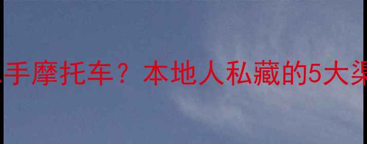 图片 阳泉哪里买二手摩托车？本地人私藏的5大渠道大公开！2