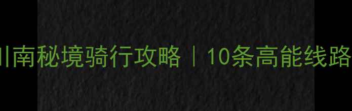 图片 阿普利亚AX100环川南秘境骑行攻略｜10条高能线路+避坑指南🏍️🌄1