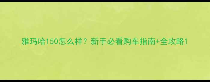 图片 雅玛哈150怎么样？新手必看购车指南+全攻略1