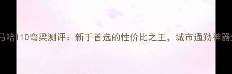 图片 雅马哈110弯梁测评：新手首选的性价比之王，城市通勤神器全1