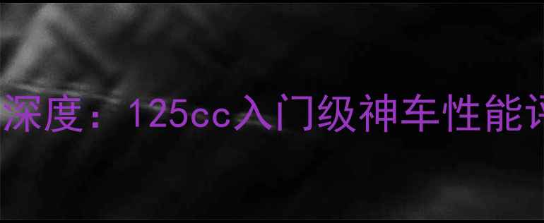 图片 雅马哈JYM1253深度：125cc入门级神车性能评测与选购指南