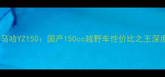 图片 雅马哈YZ150：国产150cc越野车性价比之王深度1